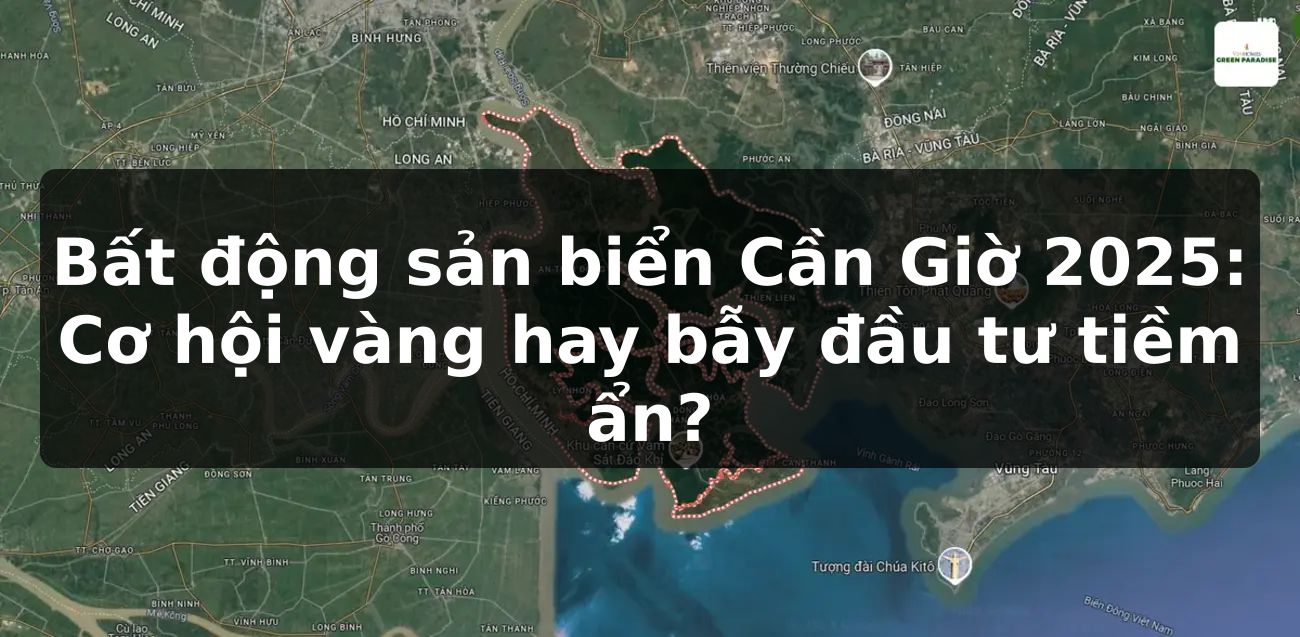 Bất động sản biển Cần Giờ 2025: Cơ hội vàng hay bẫy đầu tư tiềm ẩn?
