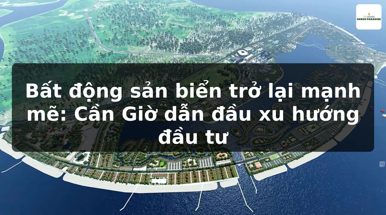 Bất động sản biển trở lại mạnh mẽ: Cần Giờ dẫn đầu xu hướng đầu tư