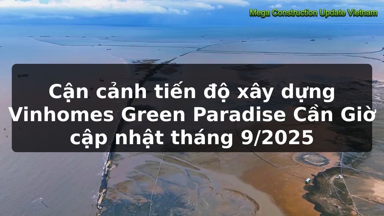 Cận cảnh tiến độ xây dựng Vinhomes Green Paradise Cần Giờ cập nhật tháng 9/2025