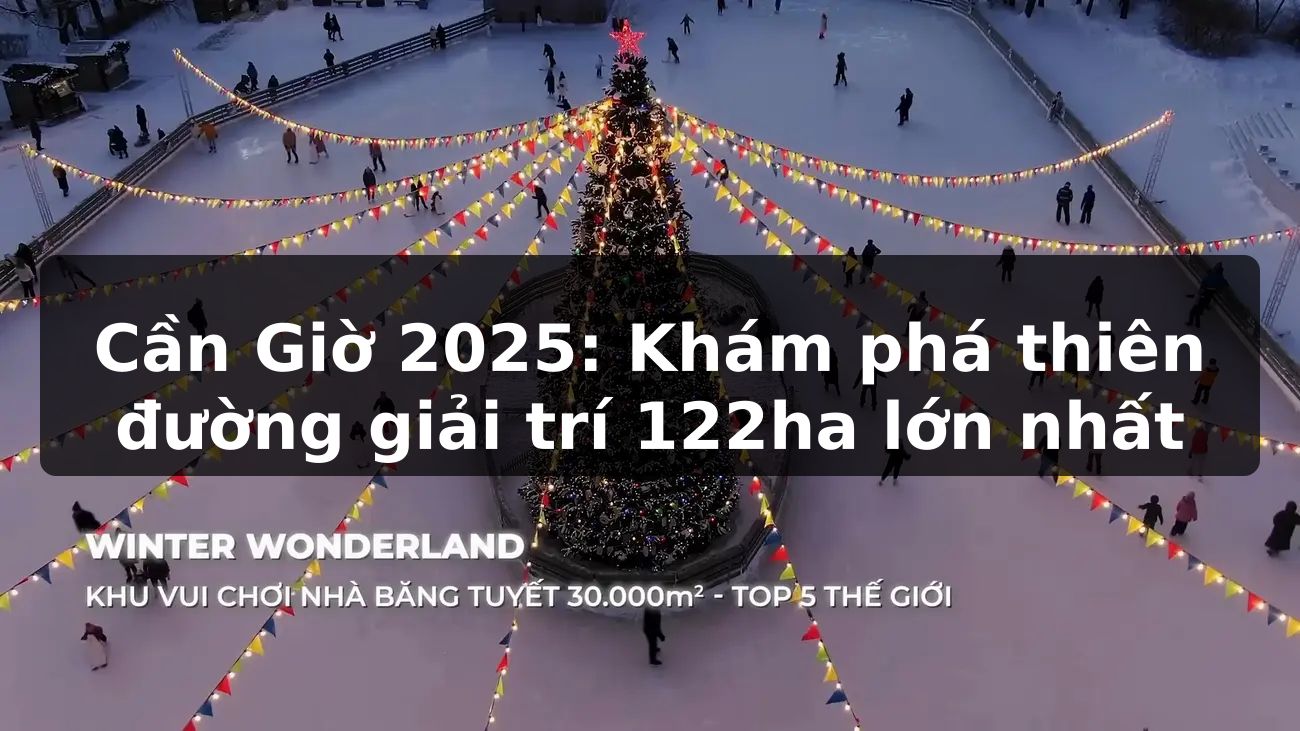 Cần Giờ 2025: Khám phá thiên đường giải trí 122ha lớn nhất