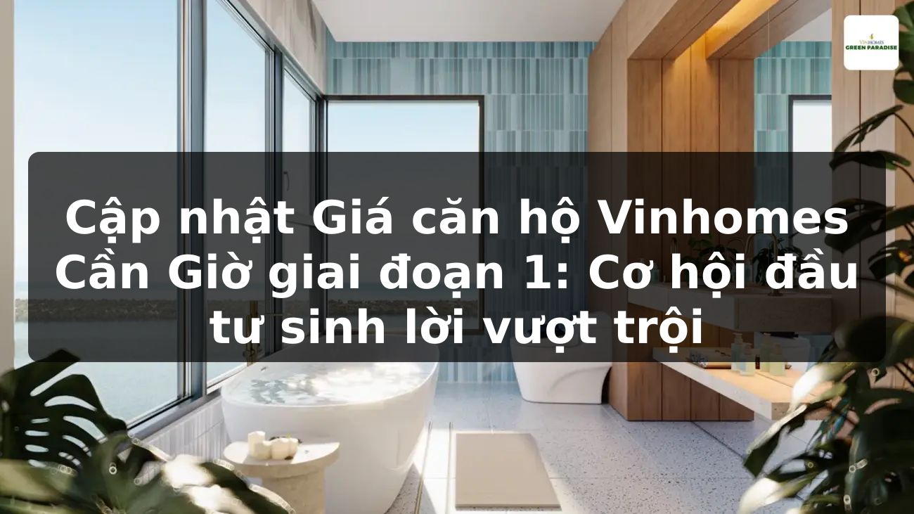 Cập nhật Giá căn hộ Vinhomes Cần Giờ giai đoạn 1: Cơ hội đầu tư sinh lời vượt trội