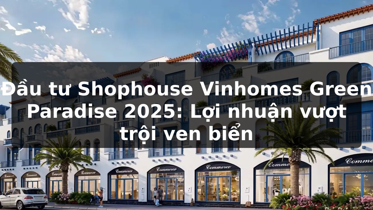 Đầu tư Shophouse Vinhomes Green Paradise 2025: Lợi nhuận vượt trội ven biển