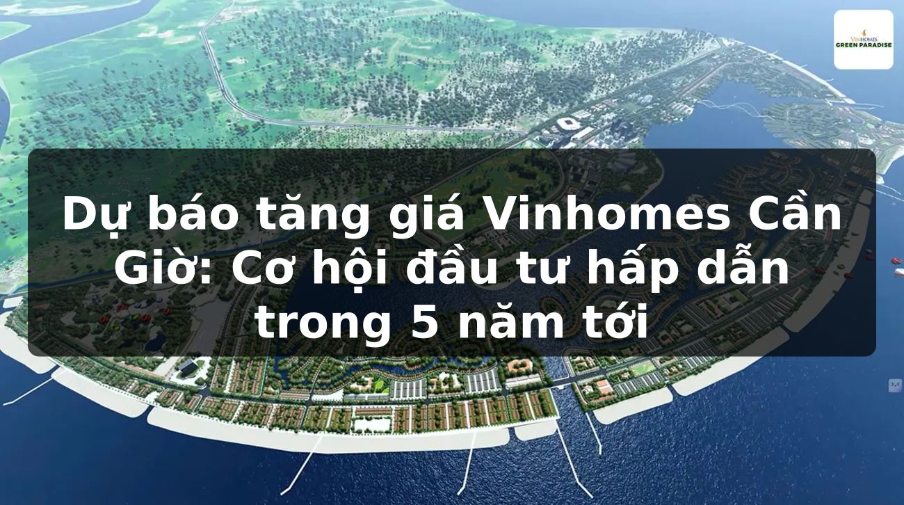 Dự báo tăng giá Vinhomes Cần Giờ: Cơ hội đầu tư hấp dẫn trong 5 năm tới