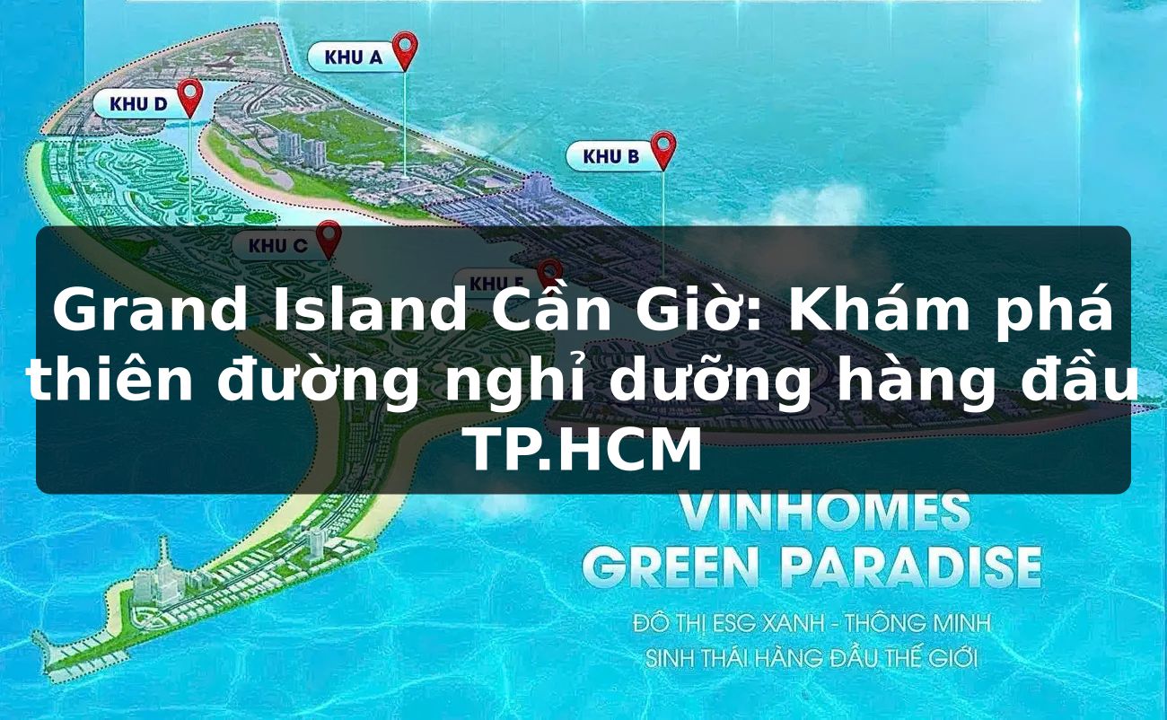 Grand Island Cần Giờ: Khám phá thiên đường nghỉ dưỡng hàng đầu TP.HCM