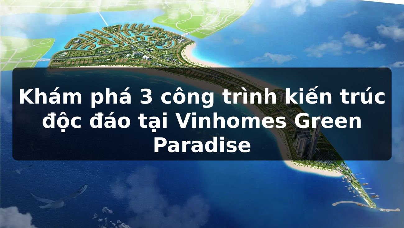 Khám phá 3 công trình kiến trúc độc đáo tại Vinhomes Green Paradise