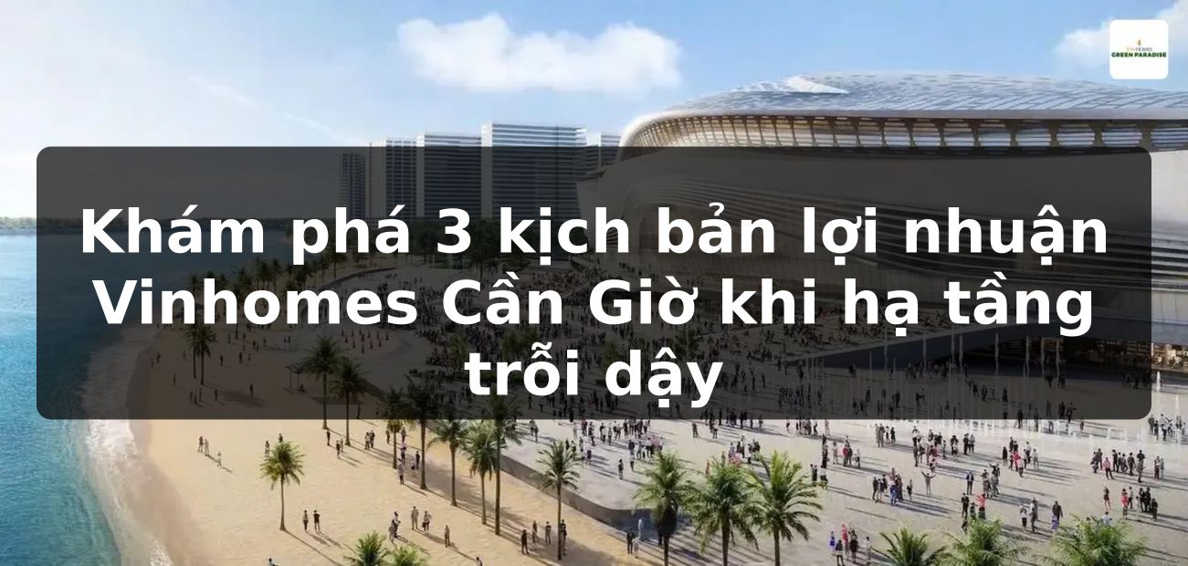 Khám phá 3 kịch bản lợi nhuận Vinhomes Cần Giờ khi hạ tầng trỗi dậy