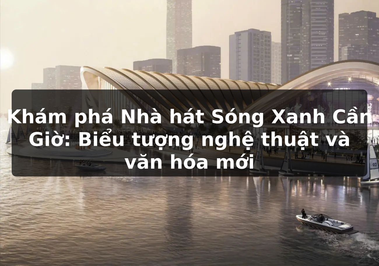 Khám phá Nhà hát Sóng Xanh Cần Giờ: Biểu tượng nghệ thuật và văn hóa mới