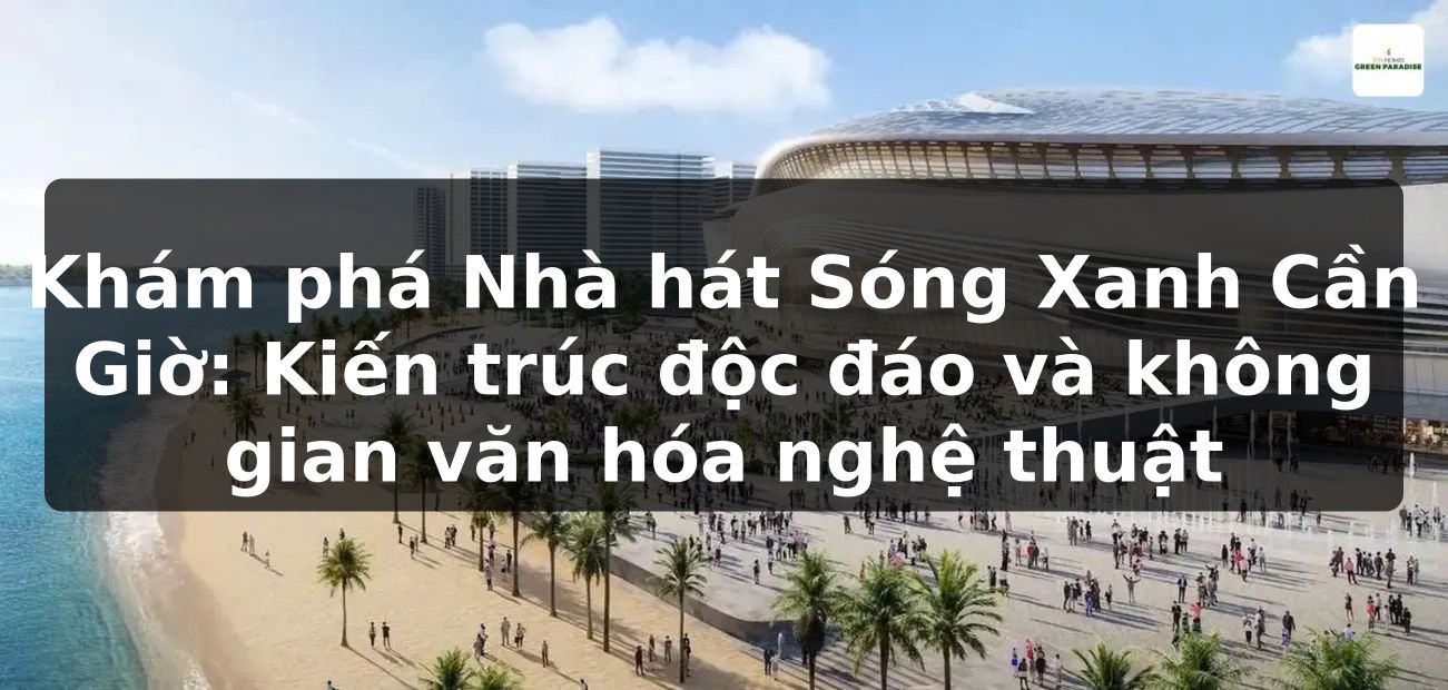 Khám phá Nhà hát Sóng Xanh Cần Giờ: Kiến trúc độc đáo và không gian văn hóa nghệ thuật