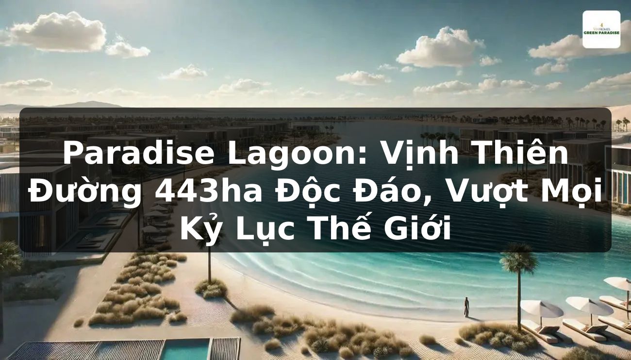 Paradise Lagoon: Vịnh Thiên Đường 443ha Độc Đáo, Vượt Mọi Kỷ Lục Thế Giới