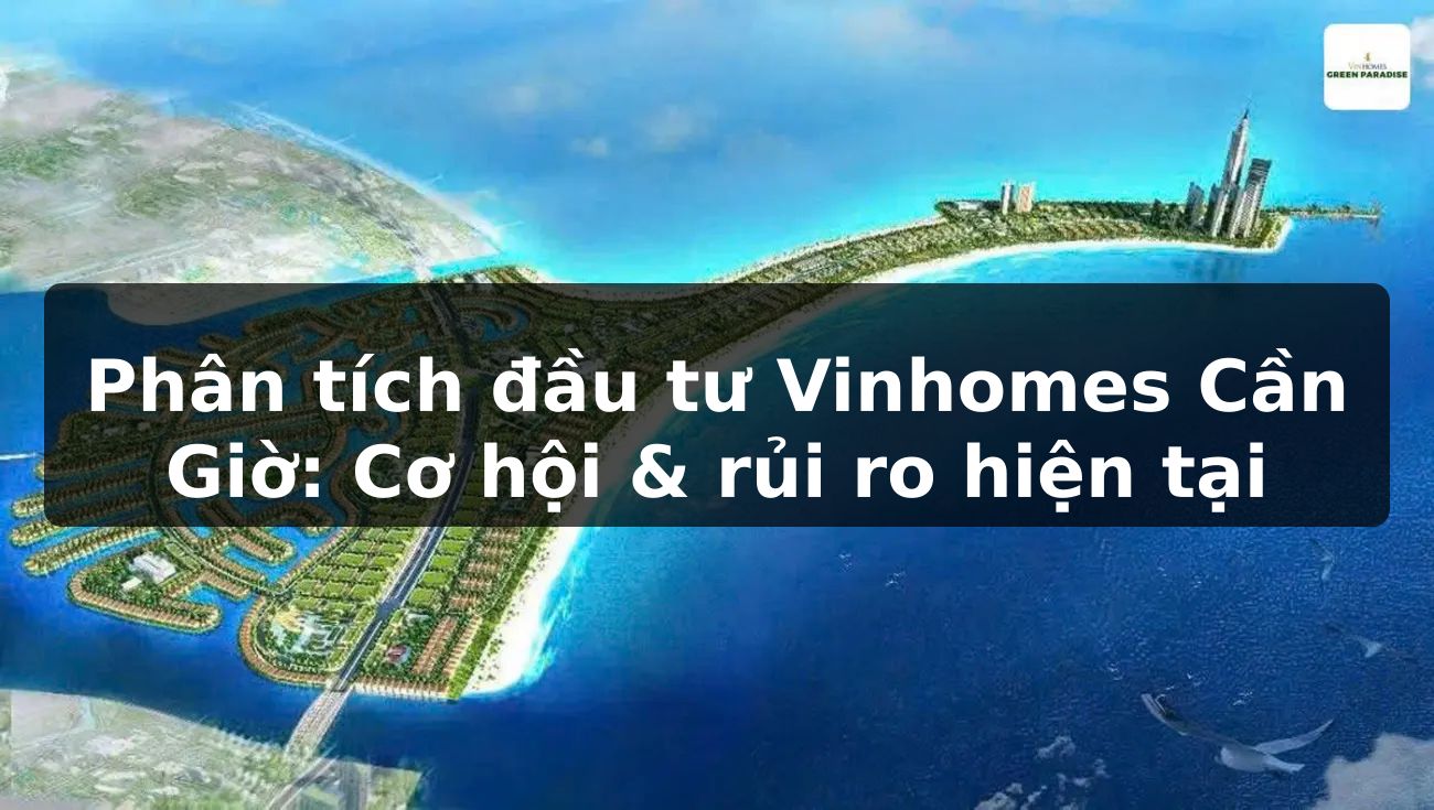 Phân tích đầu tư Vinhomes Cần Giờ: Cơ hội & rủi ro hiện tại