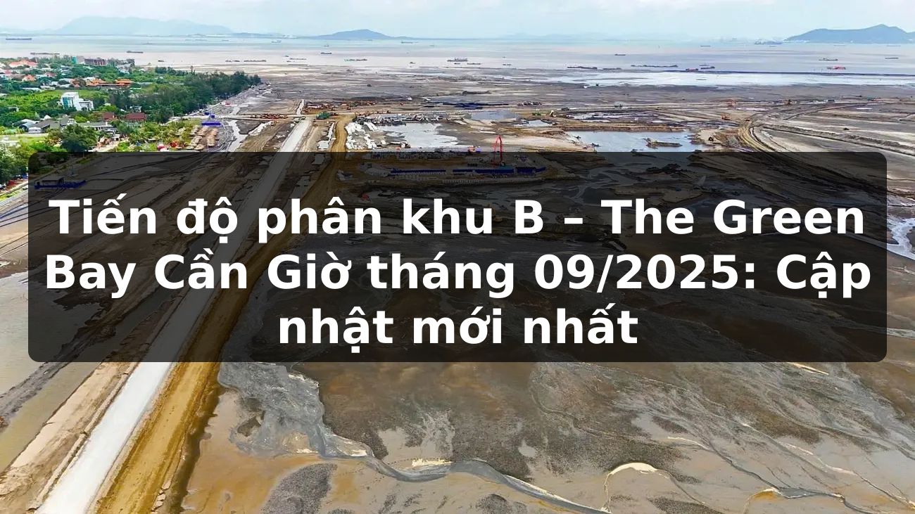 Tiến độ phân khu B – The Green Bay Cần Giờ tháng 09/2025: Cập nhật mới nhất