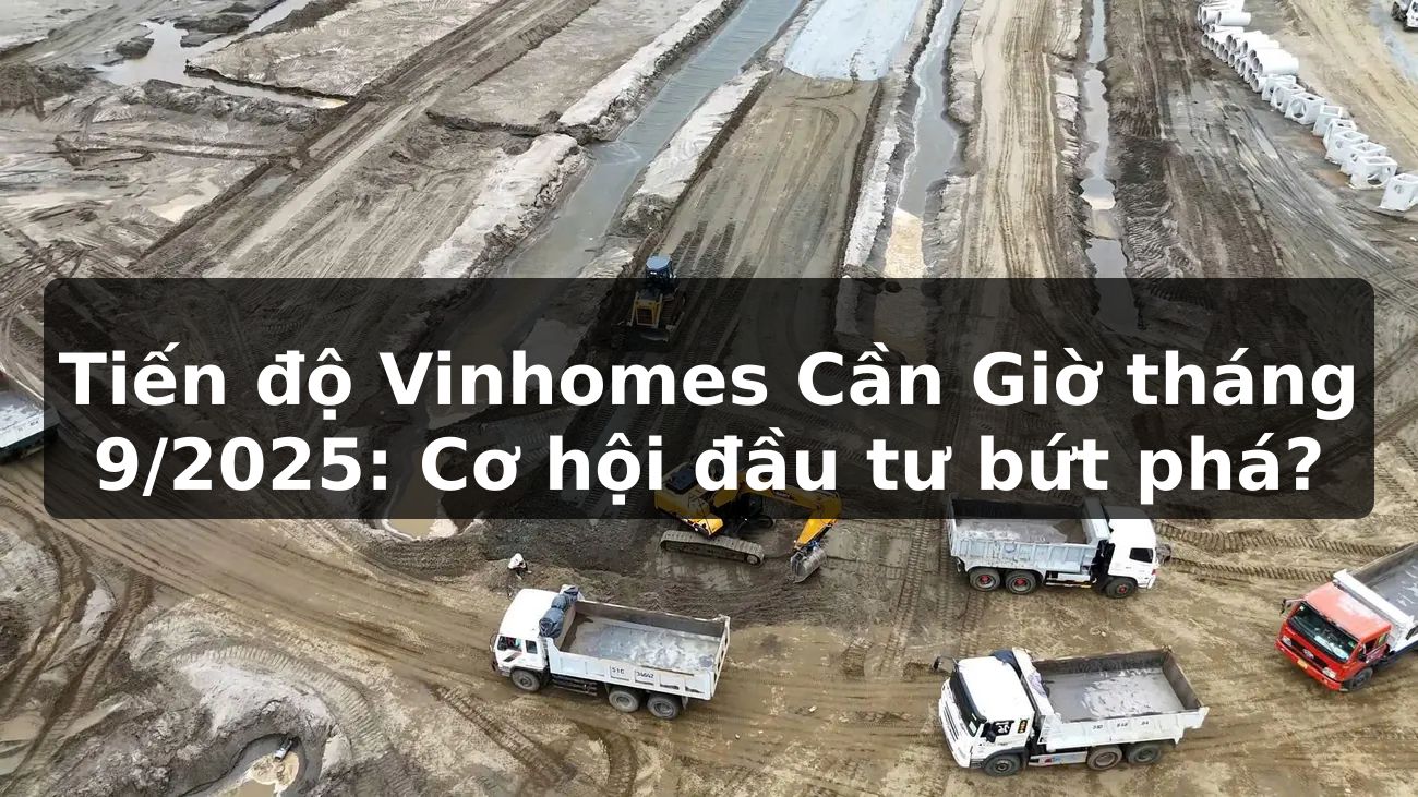 Tiến độ Vinhomes Cần Giờ tháng 9/2025: Cơ hội đầu tư bứt phá?