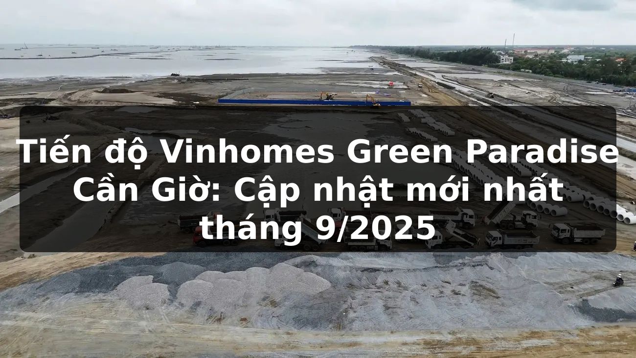 Tiến độ Vinhomes Green Paradise Cần Giờ: Cập nhật mới nhất tháng 9/2025