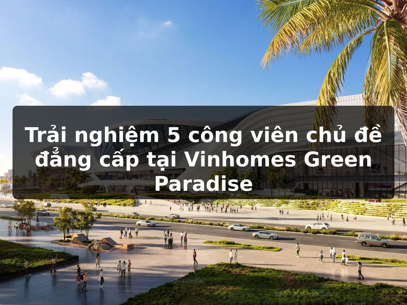 Trải nghiệm 5 công viên chủ đề đẳng cấp tại Vinhomes Green Paradise