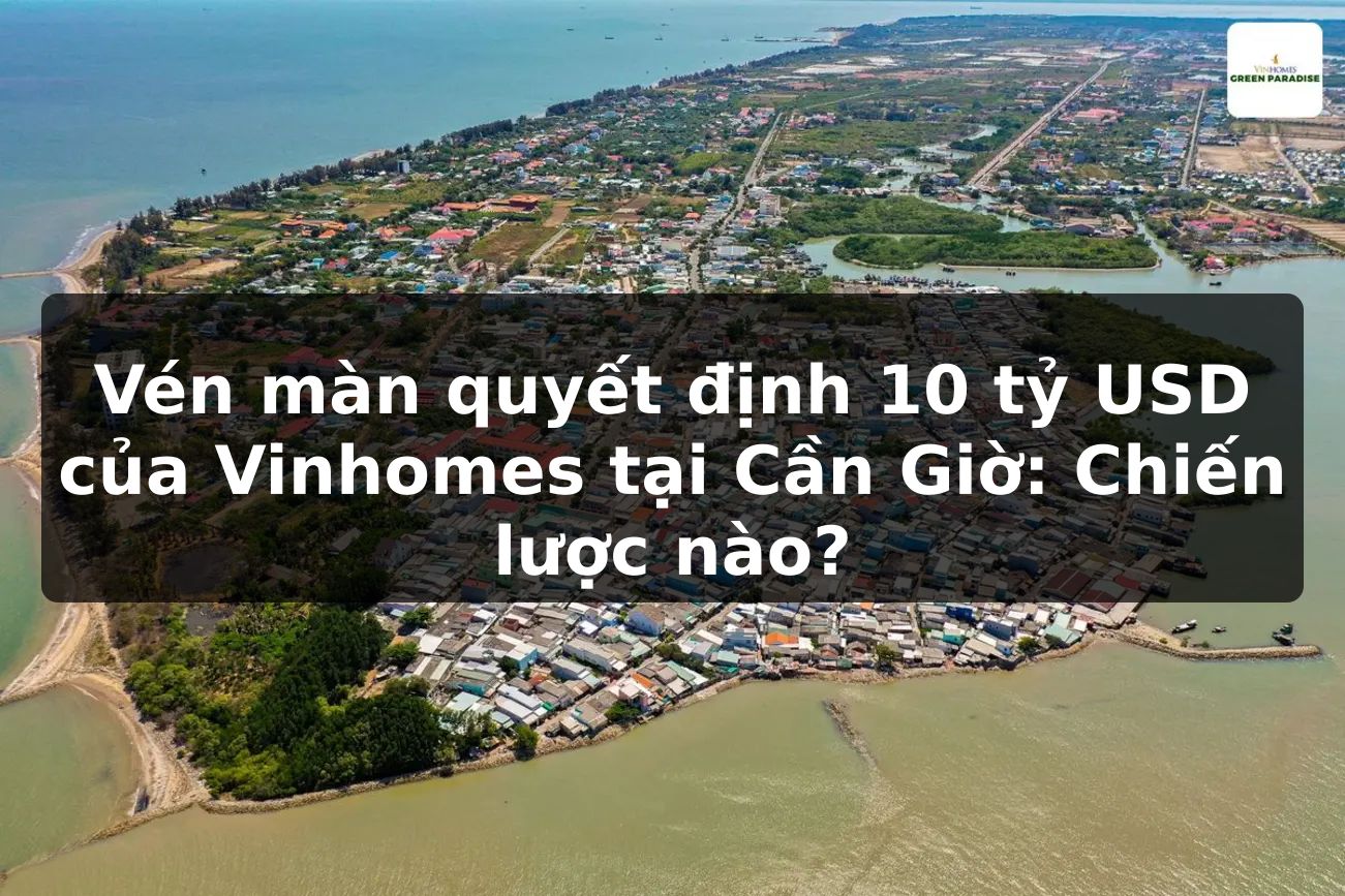 Vén màn quyết định 10 tỷ USD của Vinhomes tại Cần Giờ: Chiến lược nào?