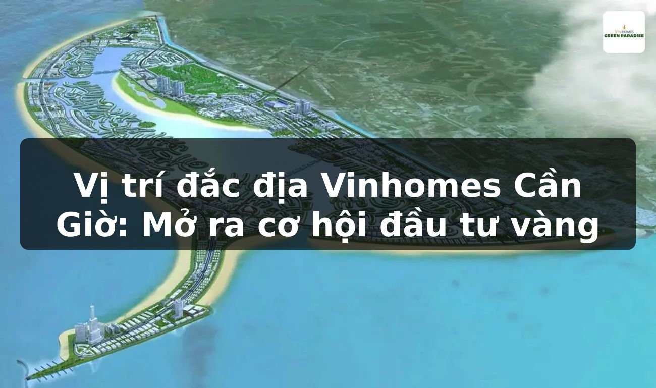 Vị trí đắc địa Vinhomes Cần Giờ: Mở ra cơ hội đầu tư vàng