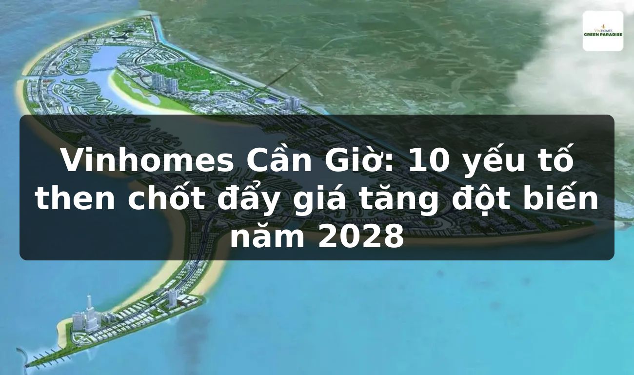 Vinhomes Cần Giờ: 10 yếu tố then chốt đẩy giá tăng đột biến năm 2028