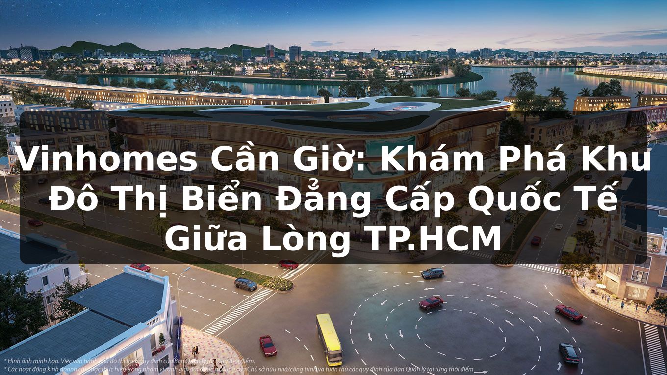 Vinhomes Cần Giờ: Khám Phá Khu Đô Thị Biển Đẳng Cấp Quốc Tế Giữa Lòng TP.HCM