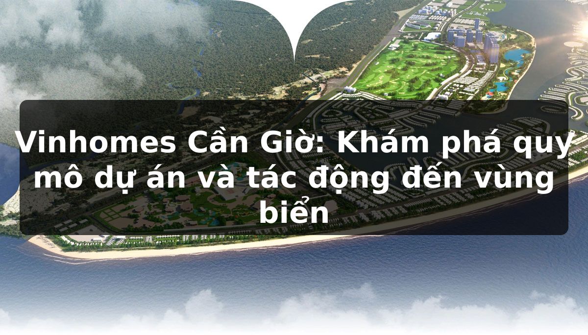 Vinhomes Cần Giờ: Khám phá quy mô dự án và tác động đến vùng biển