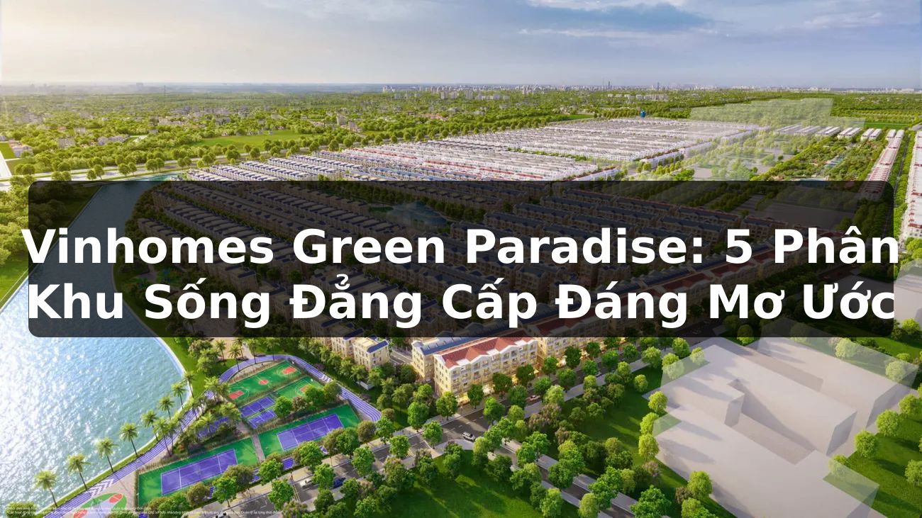 Vinhomes Green Paradise: 5 Phân Khu Sống Đẳng Cấp Đáng Mơ Ước