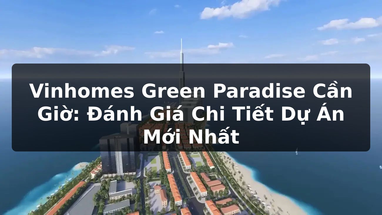 Vinhomes Green Paradise Cần Giờ: Đánh Giá Chi Tiết Dự Án Mới Nhất