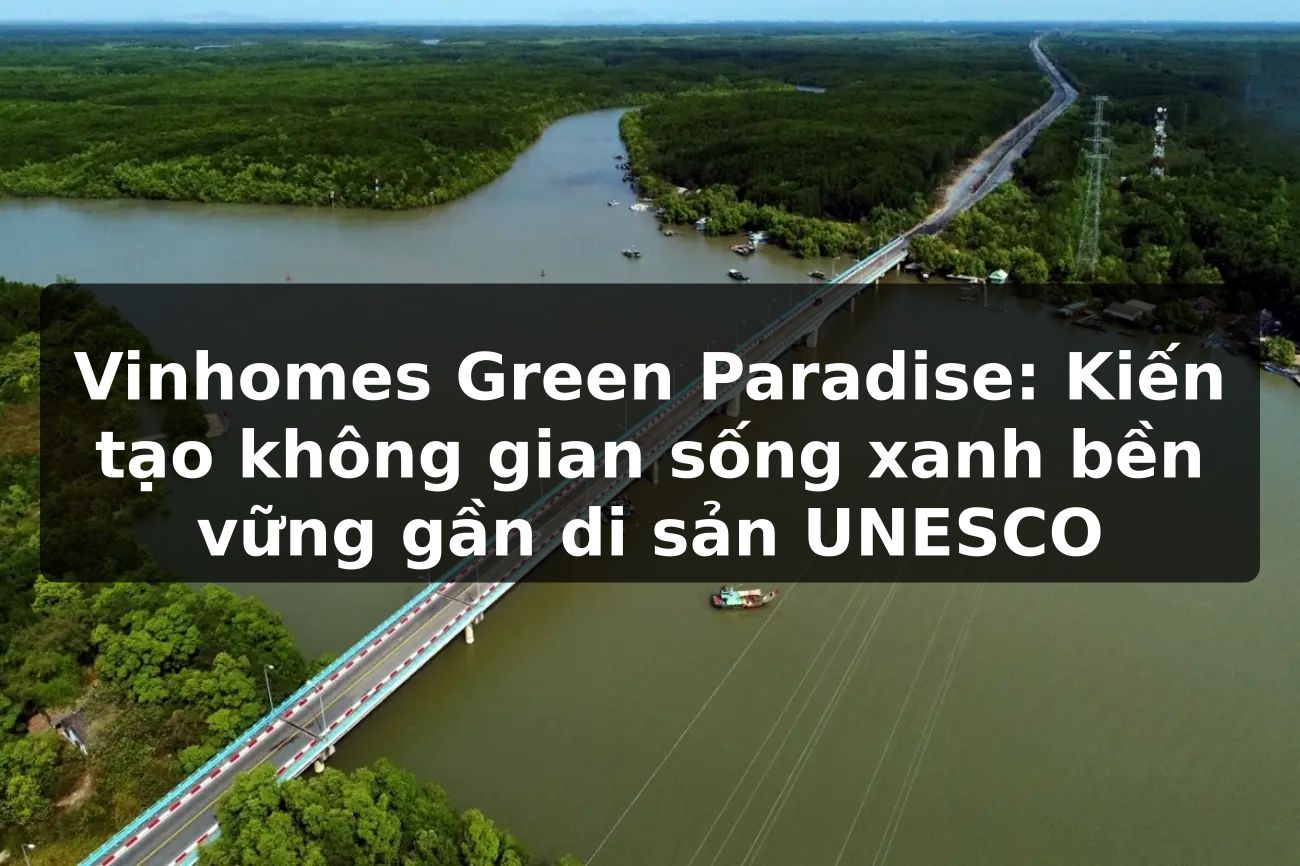 Vinhomes Green Paradise: Kiến tạo không gian sống xanh bền vững gần di sản UNESCO