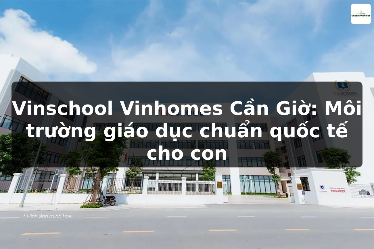 Vinschool Vinhomes Cần Giờ: Môi trường giáo dục chuẩn quốc tế cho con