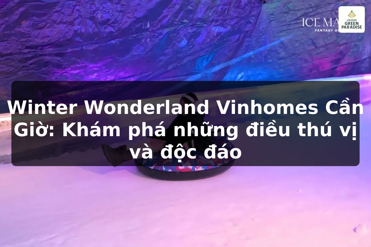 Winter Wonderland Vinhomes Cần Giờ: Khám phá những điều thú vị và độc đáo