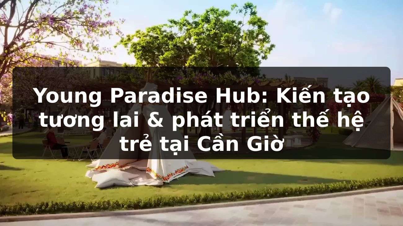 Young Paradise Hub: Kiến tạo tương lai & phát triển thế hệ trẻ tại Cần Giờ